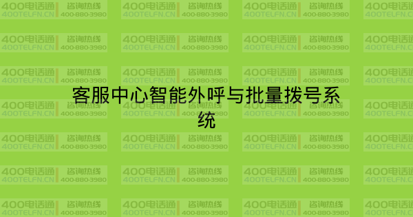 客服中心智能外呼与批量拨号系统-400电话选购平台