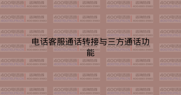 电话客服通话转接与三方通话功能-400电话选购平台
