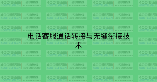电话客服通话转接与无缝衔接技术-400电话选购平台