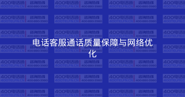 电话客服通话质量保障与网络优化-400电话选购平台