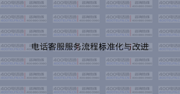 电话客服服务流程标准化与改进-400电话选购平台