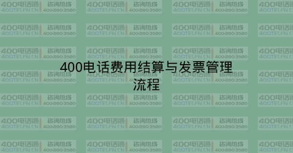 400电话费用结算与发票管理流程-400电话选购平台