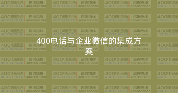 400电话与企业微信的集成方案-400电话选购平台