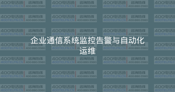 企业通信系统监控告警与自动化运维-400电话选购平台