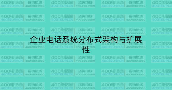 企业电话系统分布式架构与扩展性-400电话选购平台