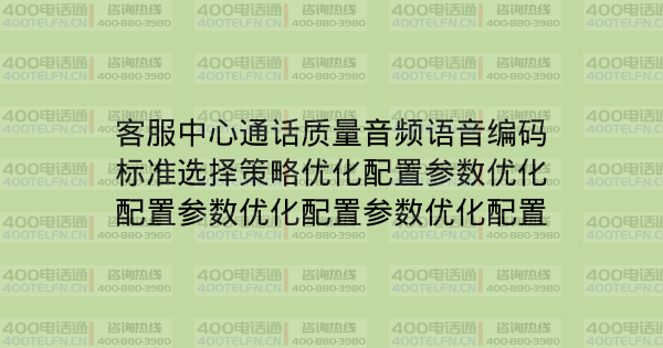 客服中心通话质量音频语音编码标准选择策略优化配置参数优化配置参数优化配置参数优化配置-400电话选购平台