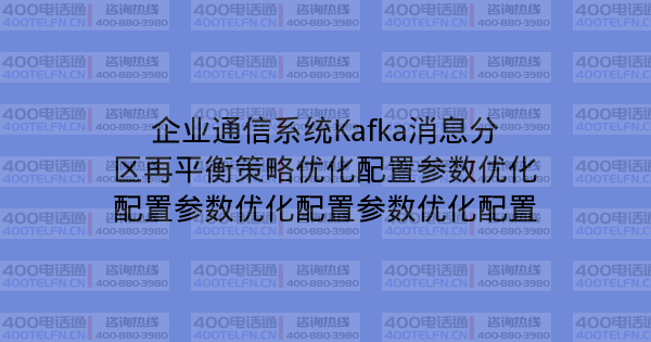 企业通信系统Kafka消息分区再平衡策略优化配置参数优化配置参数优化配置参数优化配置-400电话选购平台