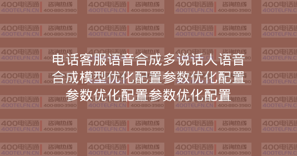 电话客服语音合成多说话人语音合成模型优化配置参数优化配置参数优化配置参数优化配置-400电话选购平台