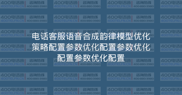 电话客服语音合成韵律模型优化策略配置参数优化配置参数优化配置参数优化配置-400电话选购平台