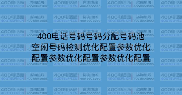 400电话号码号码分配号码池空闲号码检测优化配置参数优化配置参数优化配置参数优化配置-400电话选购平台