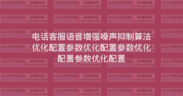 电话客服语音增强噪声抑制算法优化配置参数优化配置参数优化配置参数优化配置-400电话选购平台