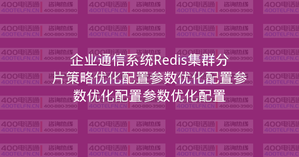 企业通信系统Redis集群分片策略优化配置参数优化配置参数优化配置参数优化配置-400电话选购平台