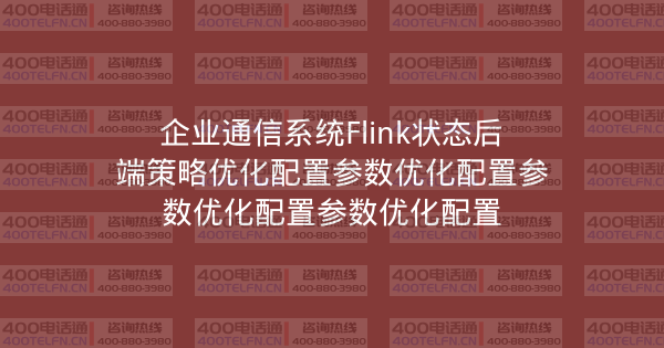企业通信系统Flink状态后端策略优化配置参数优化配置参数优化配置参数优化配置-400电话选购平台
