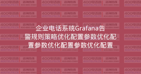 企业电话系统Grafana告警规则策略优化配置参数优化配置参数优化配置参数优化配置-400电话选购平台