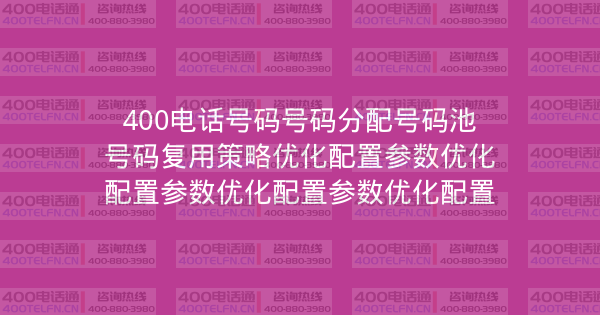 400电话号码号码分配号码池号码复用策略优化配置参数优化配置参数优化配置参数优化配置-400电话选购平台
