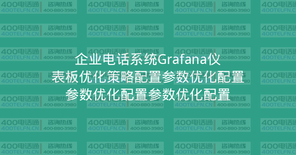 企业电话系统Grafana仪表板优化策略配置参数优化配置参数优化配置参数优化配置-400电话选购平台