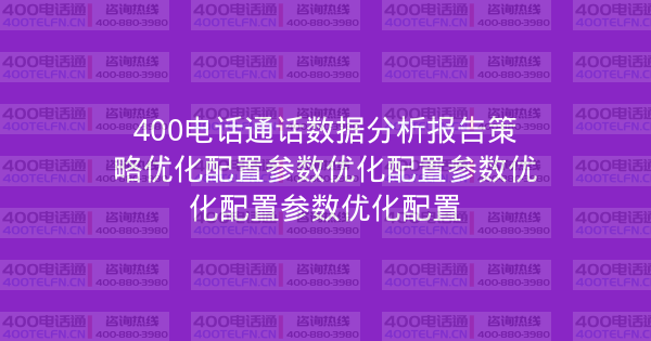 400电话通话数据分析报告策略优化配置参数优化配置参数优化配置参数优化配置-400电话选购平台