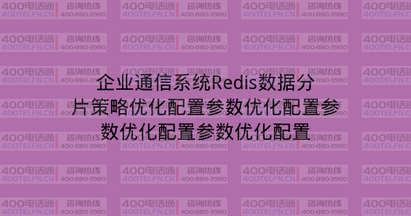 企业通信系统Redis数据分片策略优化配置参数优化配置参数优化配置参数优化配置-400电话选购平台