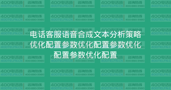 电话客服语音合成文本分析策略优化配置参数优化配置参数优化配置参数优化配置-400电话选购平台
