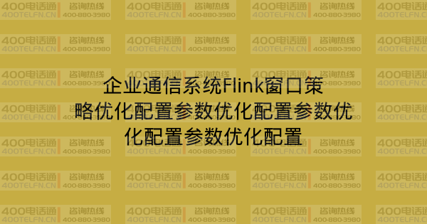 企业通信系统Flink窗口策略优化配置参数优化配置参数优化配置参数优化配置-400电话选购平台