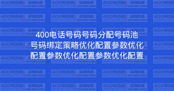 400电话号码号码分配号码池号码绑定策略优化配置参数优化配置参数优化配置参数优化配置-400电话选购平台