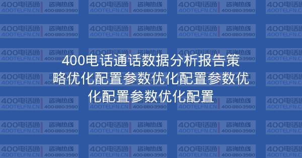 400电话通话数据分析报告策略优化配置参数优化配置参数优化配置参数优化配置-400电话选购平台