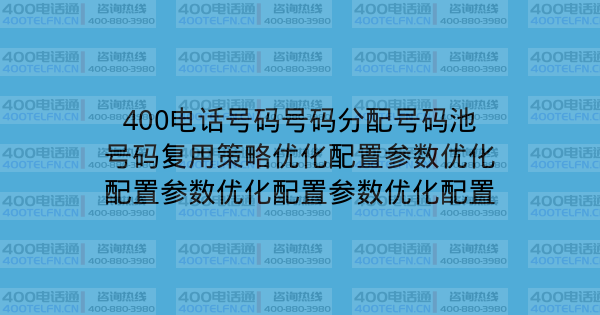 400电话号码号码分配号码池号码复用策略优化配置参数优化配置参数优化配置参数优化配置-400电话选购平台
