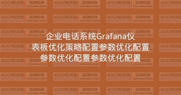 企业电话系统Grafana仪表板优化策略配置参数优化配置参数优化配置参数优化配置-400电话选购平台