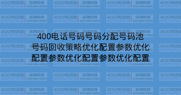 400电话号码号码分配号码池号码回收策略优化配置参数优化配置参数优化配置参数优化配置-400电话选购平台