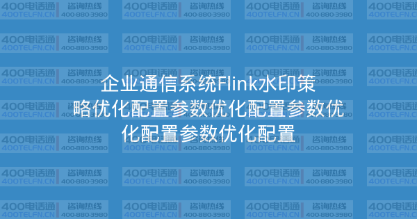 企业通信系统Flink水印策略优化配置参数优化配置参数优化配置参数优化配置-400电话选购平台