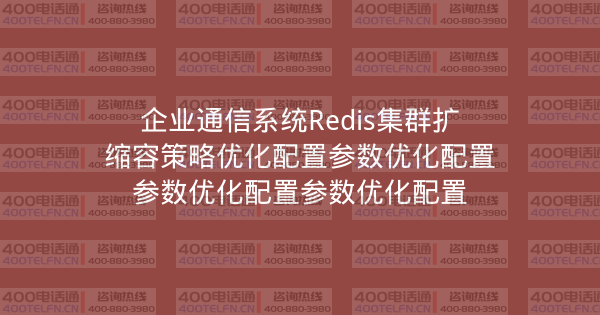 企业通信系统Redis集群扩缩容策略优化配置参数优化配置参数优化配置参数优化配置-400电话选购平台