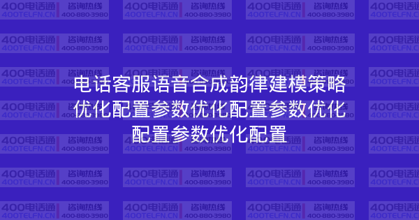 电话客服语音合成韵律建模策略优化配置参数优化配置参数优化配置参数优化配置-400电话选购平台