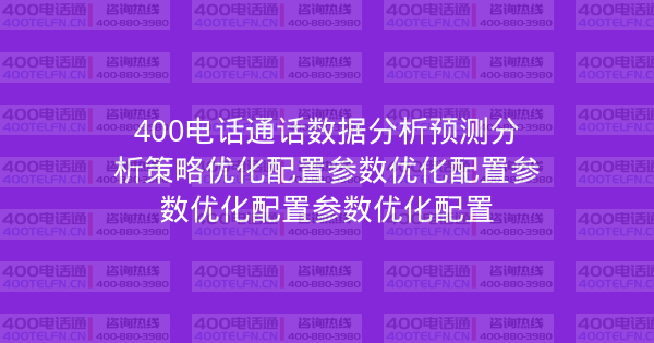400电话通话数据分析预测分析策略优化配置参数优化配置参数优化配置参数优化配置-400电话选购平台