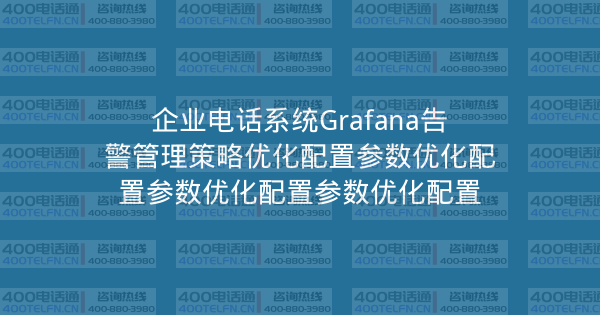 企业电话系统Grafana告警管理策略优化配置参数优化配置参数优化配置参数优化配置-400电话选购平台