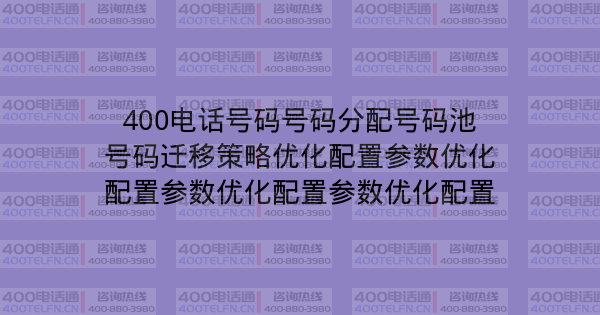 400电话号码号码分配号码池号码迁移策略优化配置参数优化配置参数优化配置参数优化配置-400电话选购平台