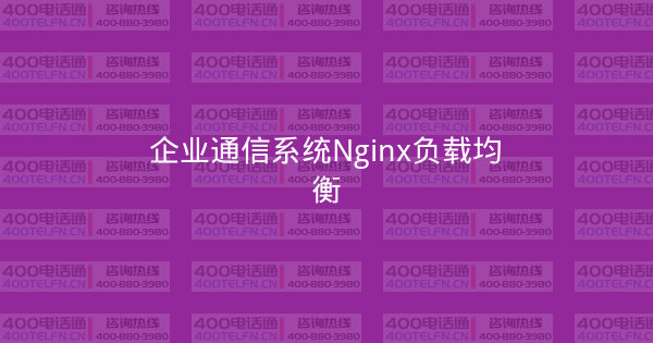 企业通信系统Nginx负载均衡-400电话选购平台