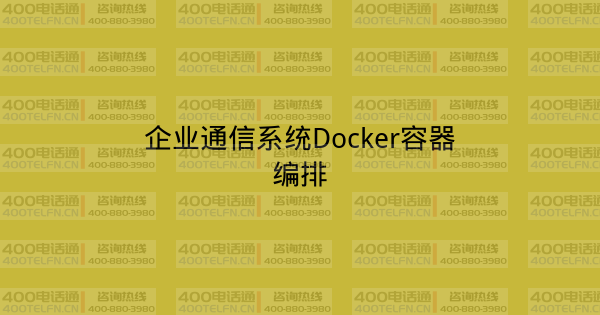 企业通信系统Docker容器编排-400电话选购平台
