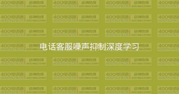 电话客服噪声抑制深度学习-400电话选购平台
