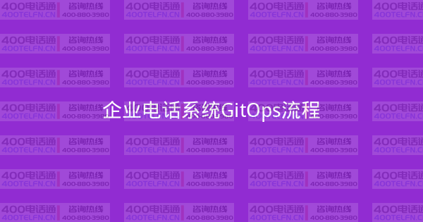 企业电话系统GitOps流程-400电话选购平台