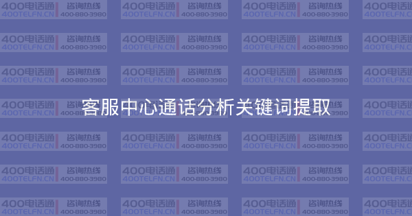 客服中心通话分析关键词提取-400电话选购平台