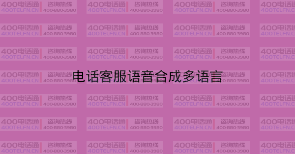 电话客服语音合成多语言-400电话选购平台