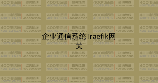 企业通信系统Traefik网关-400电话选购平台