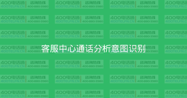 客服中心通话分析意图识别-400电话选购平台