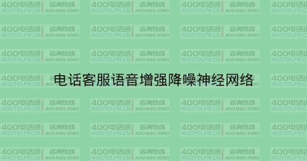 电话客服语音增强降噪神经网络-400电话选购平台