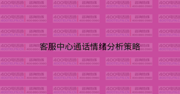 客服中心通话情绪分析策略-400电话选购平台