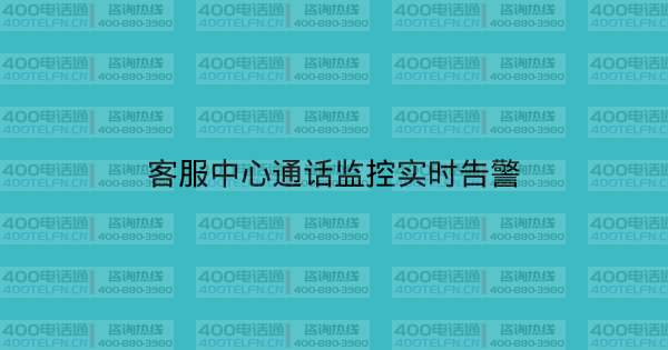 客服中心通话监控实时告警-400电话选购平台