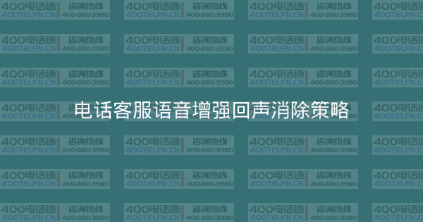 电话客服语音增强回声消除策略-400电话选购平台