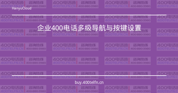 企业400电话多级导航与按键设置-400电话选购平台