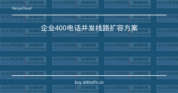 企业400电话并发线路扩容方案-400电话选购平台