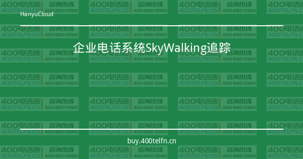 企业电话系统SkyWalking追踪-400电话选购平台